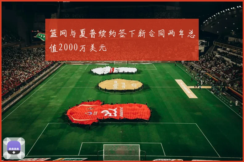 篮网与夏普续约签下新合同两年总值2000万美元