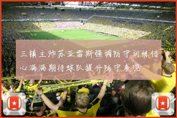 三镇主帅苏亚雷斯强调防守训练信心满满期待球队提升防守表现