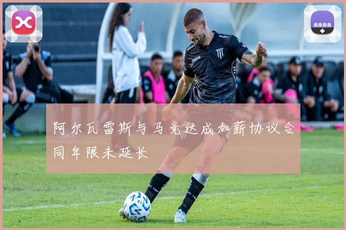 阿尔瓦雷斯与马竞达成加薪协议合同年限未延长