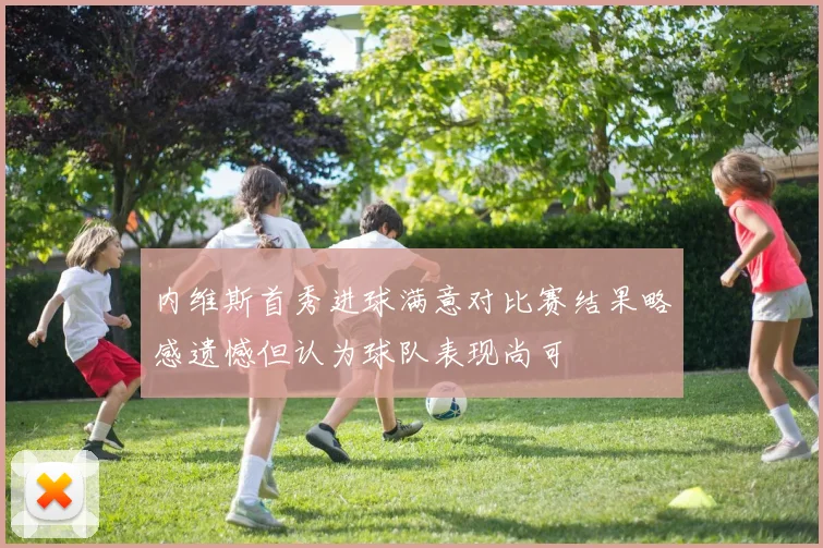 内维斯首秀进球满意对比赛结果略感遗憾但认为球队表现尚可