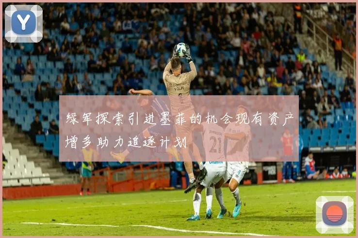 绿军探索引进墨菲的机会现有资产增多助力追逐计划
