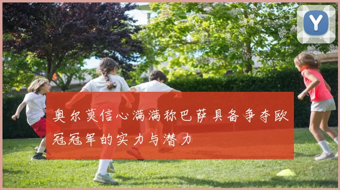 奥尔莫信心满满称巴萨具备争夺欧冠冠军的实力与潜力