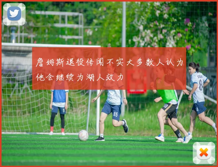 詹姆斯退役传闻不实大多数人认为他会继续为湖人效力
