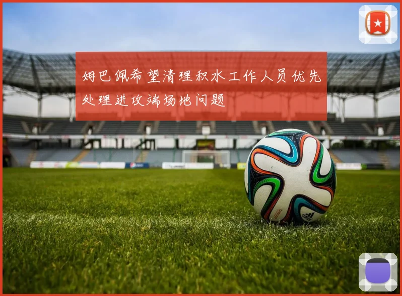 姆巴佩希望清理积水工作人员优先处理进攻端场地问题