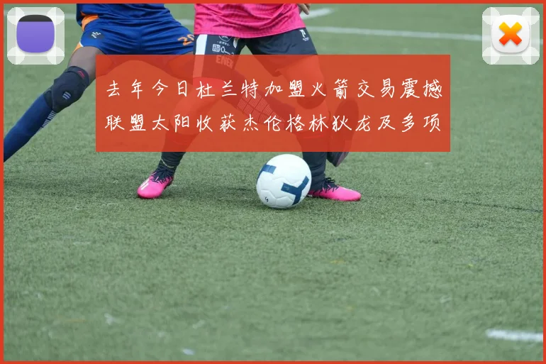 去年今日杜兰特加盟火箭交易震撼联盟太阳收获杰伦格林狄龙及多项选秀权