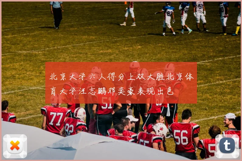 北京大学六人得分上双大胜北京体育大学汪志鹏邓奕豪表现出色