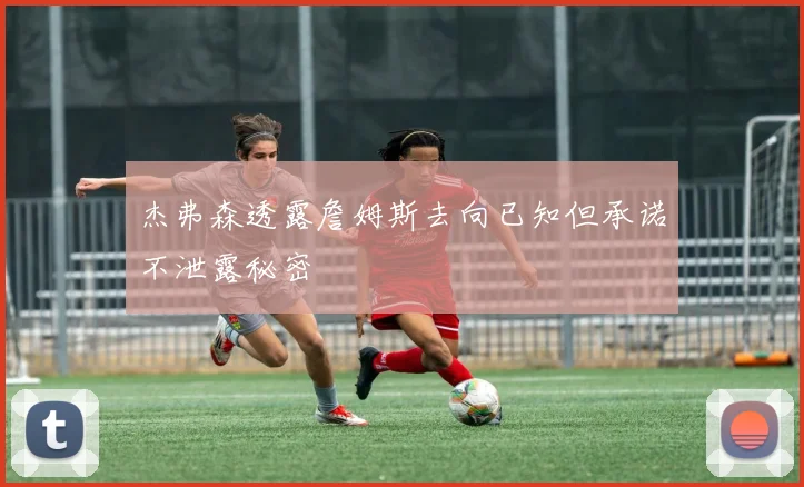 杰弗森透露詹姆斯去向已知但承诺不泄露秘密