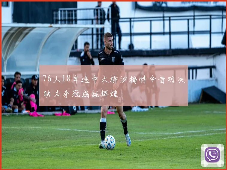 76人18年选中大桥沙梅特今昔对决助力夺冠成就辉煌