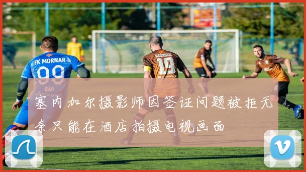 塞内加尔摄影师因签证问题被拒无奈只能在酒店拍摄电视画面