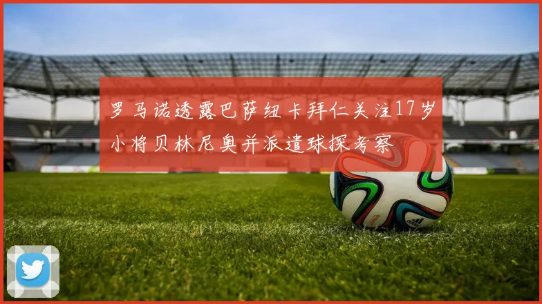 罗马诺透露巴萨纽卡拜仁关注17岁小将贝林尼奥并派遣球探考察