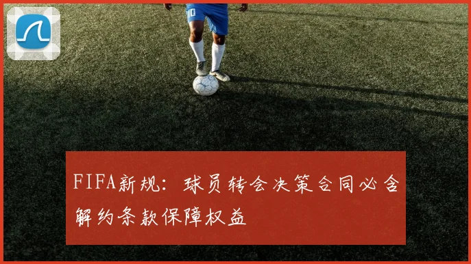 FIFA新规：球员转会决策合同必含解约条款保障权益