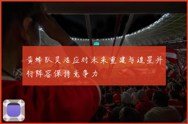 黄蜂队灵活应对未来重建与追星并行阵容保持竞争力